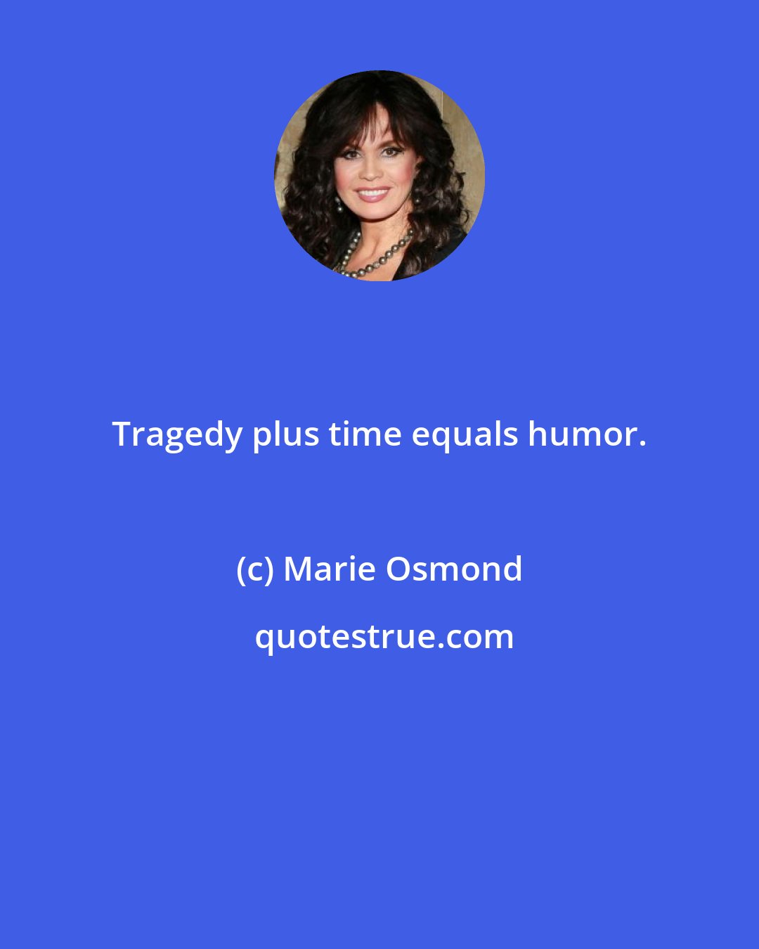 Marie Osmond: Tragedy plus time equals humor.