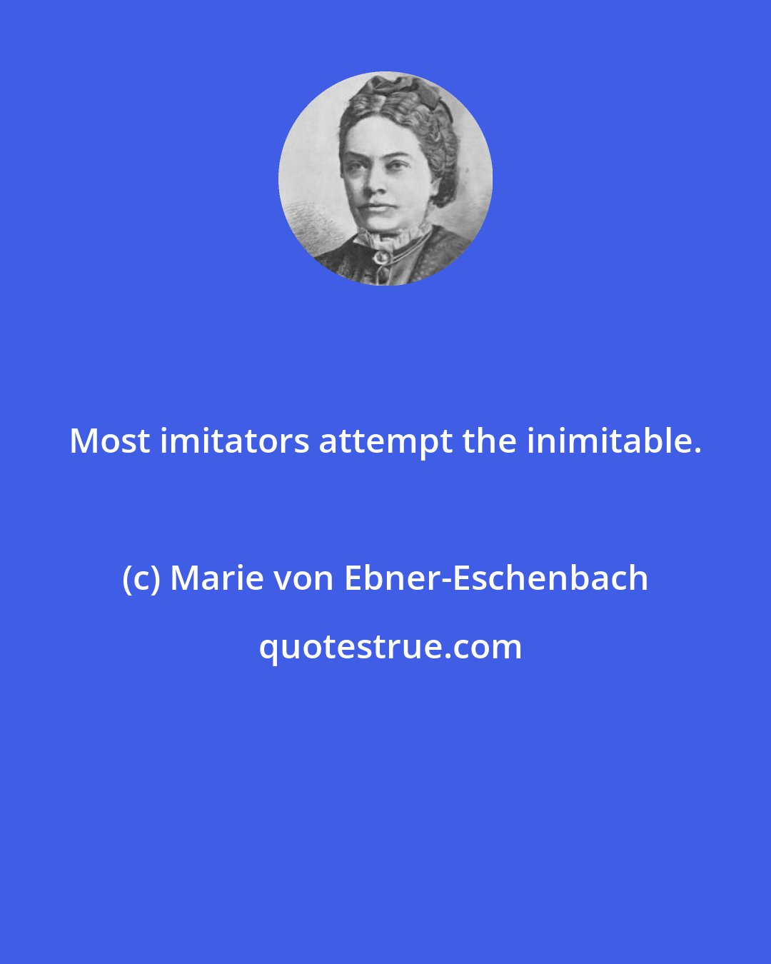 Marie von Ebner-Eschenbach: Most imitators attempt the inimitable.