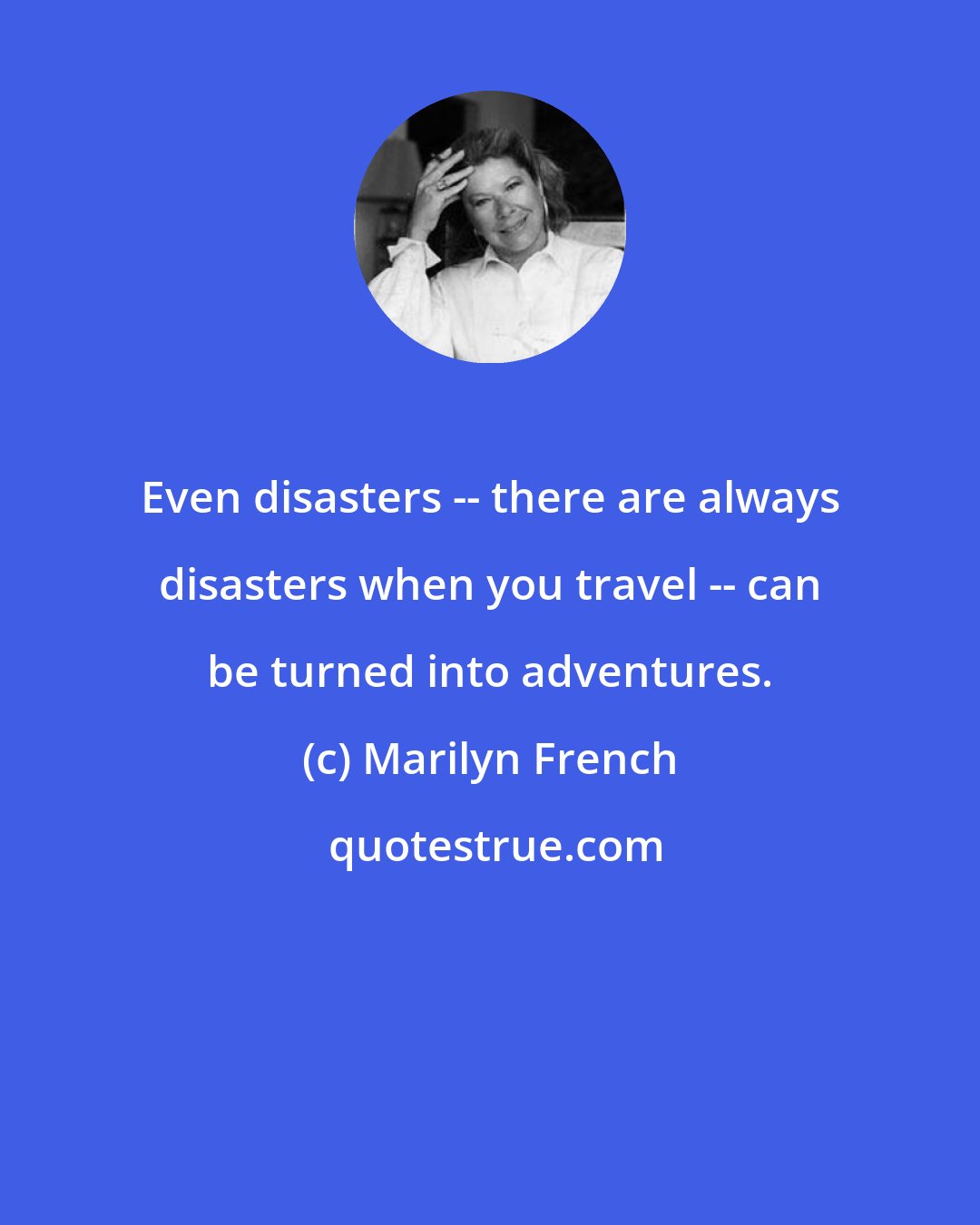 Marilyn French: Even disasters -- there are always disasters when you travel -- can be turned into adventures.