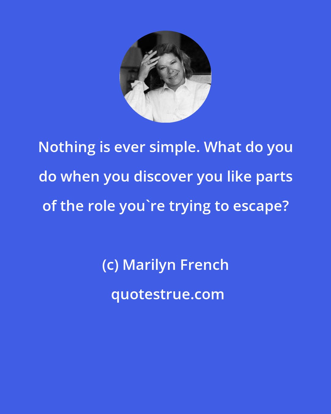 Marilyn French: Nothing is ever simple. What do you do when you discover you like parts of the role you're trying to escape?