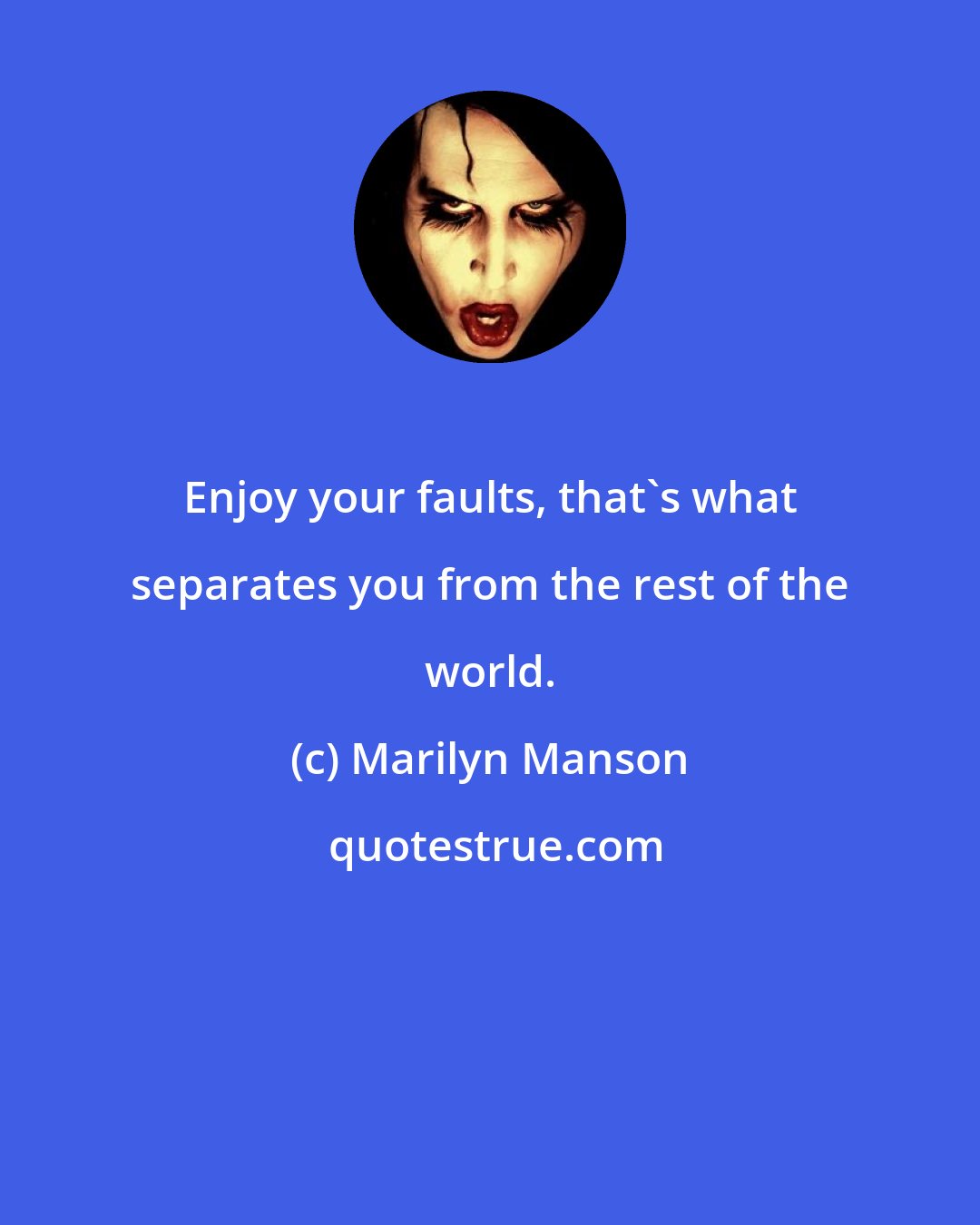 Marilyn Manson: Enjoy your faults, that's what separates you from the rest of the world.