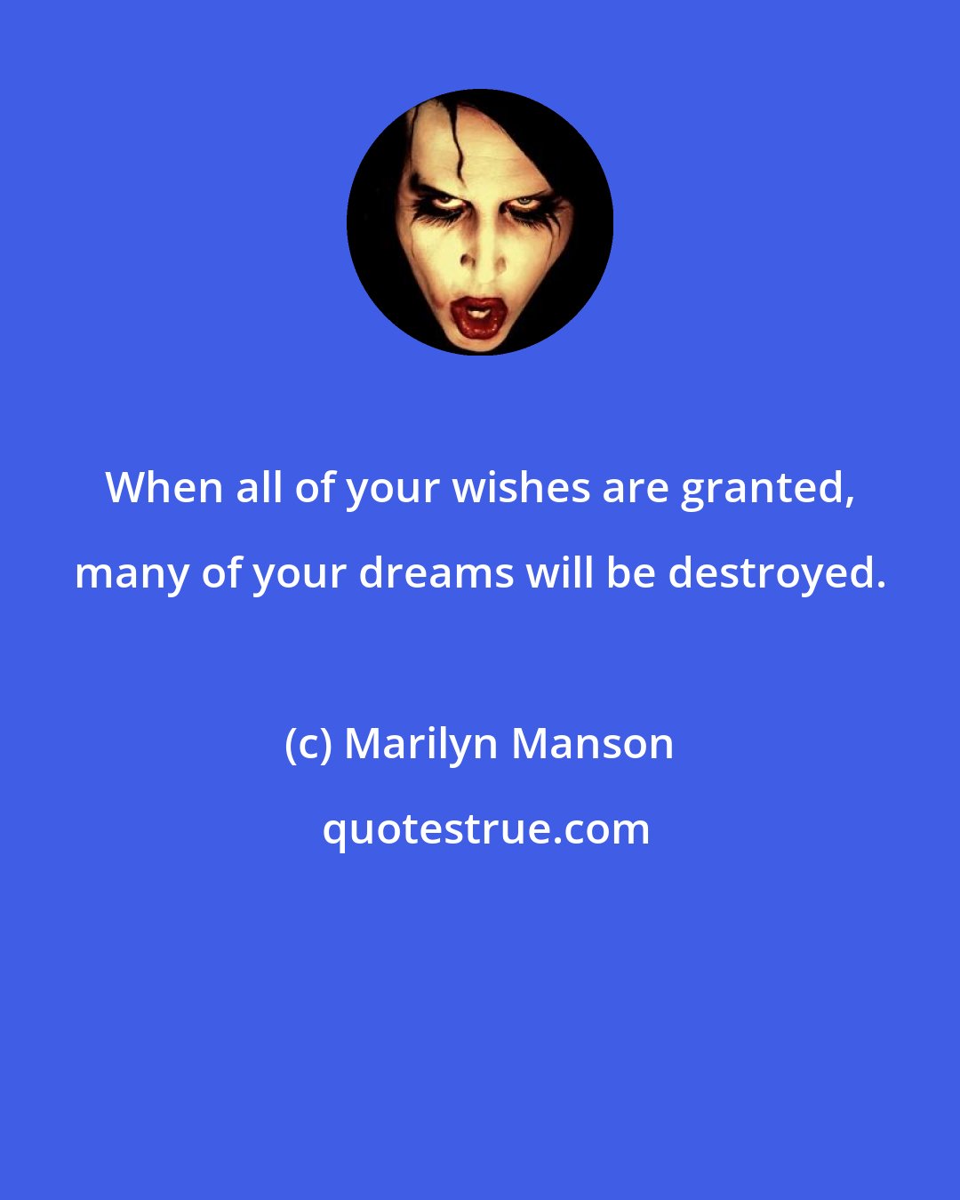 Marilyn Manson: When all of your wishes are granted, many of your dreams will be destroyed.