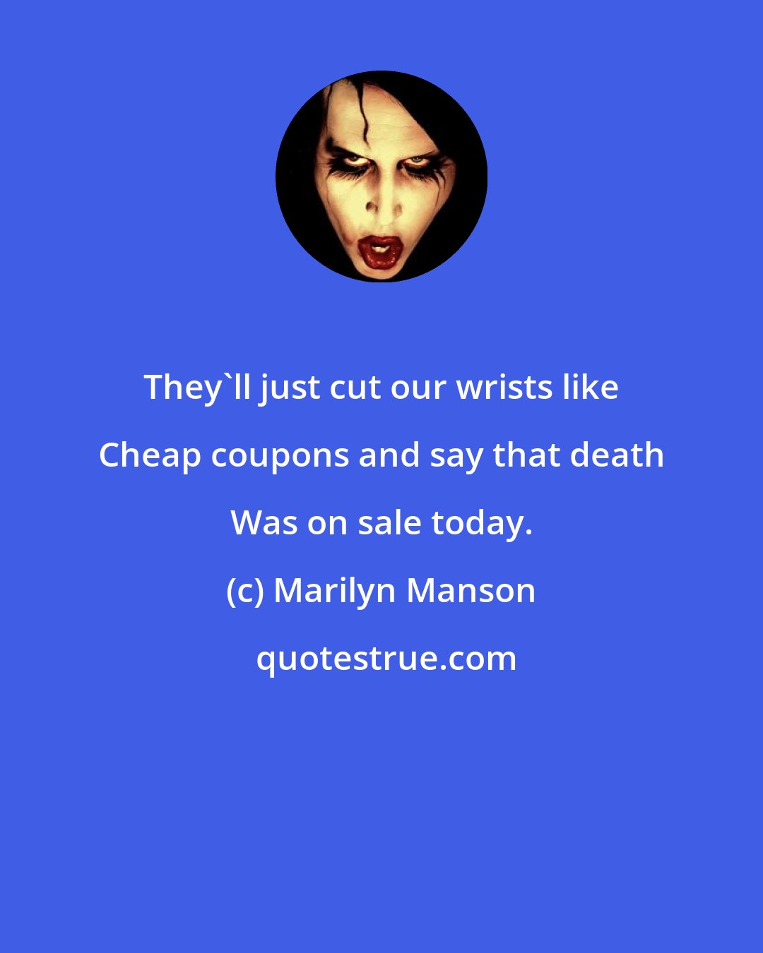 Marilyn Manson: They'll just cut our wrists like Cheap coupons and say that death Was on sale today.