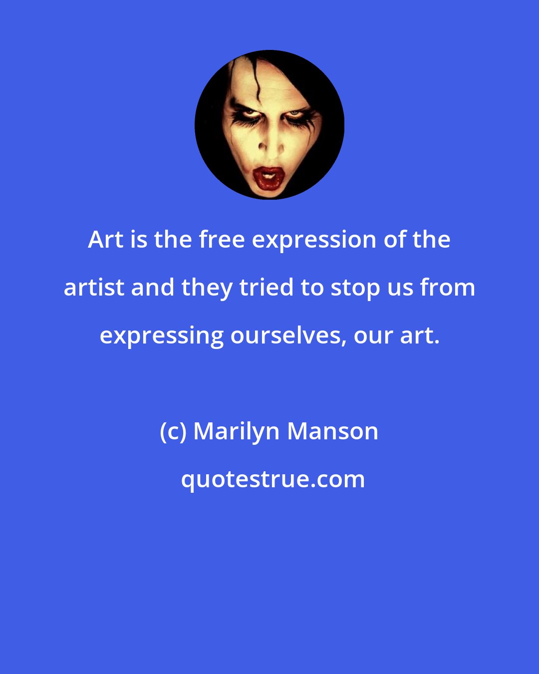 Marilyn Manson: Art is the free expression of the artist and they tried to stop us from expressing ourselves, our art.