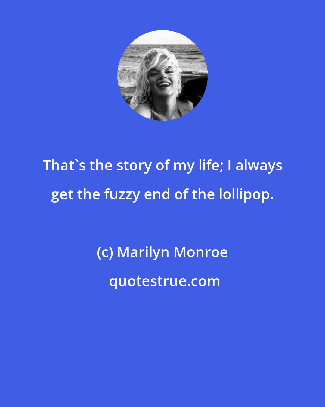 Marilyn Monroe: That's the story of my life; I always get the fuzzy end of the lollipop.