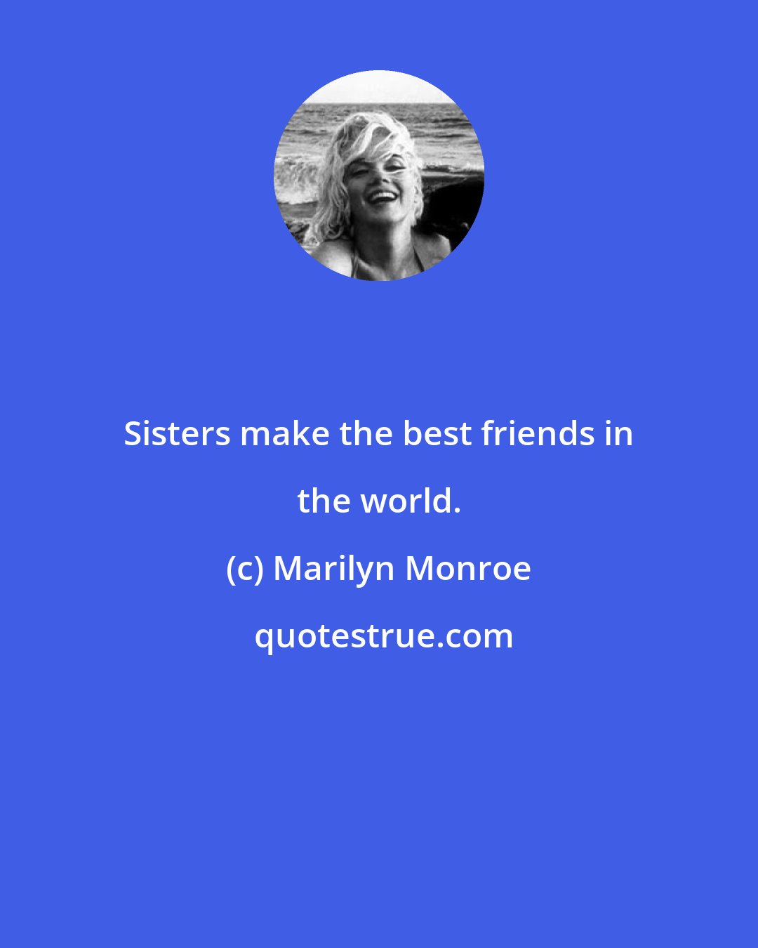 Marilyn Monroe: Sisters make the best friends in the world.
