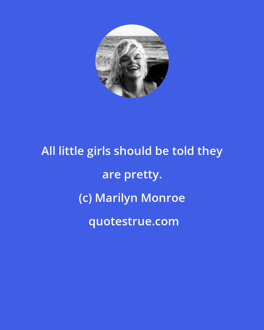 Marilyn Monroe: All little girls should be told they are pretty.