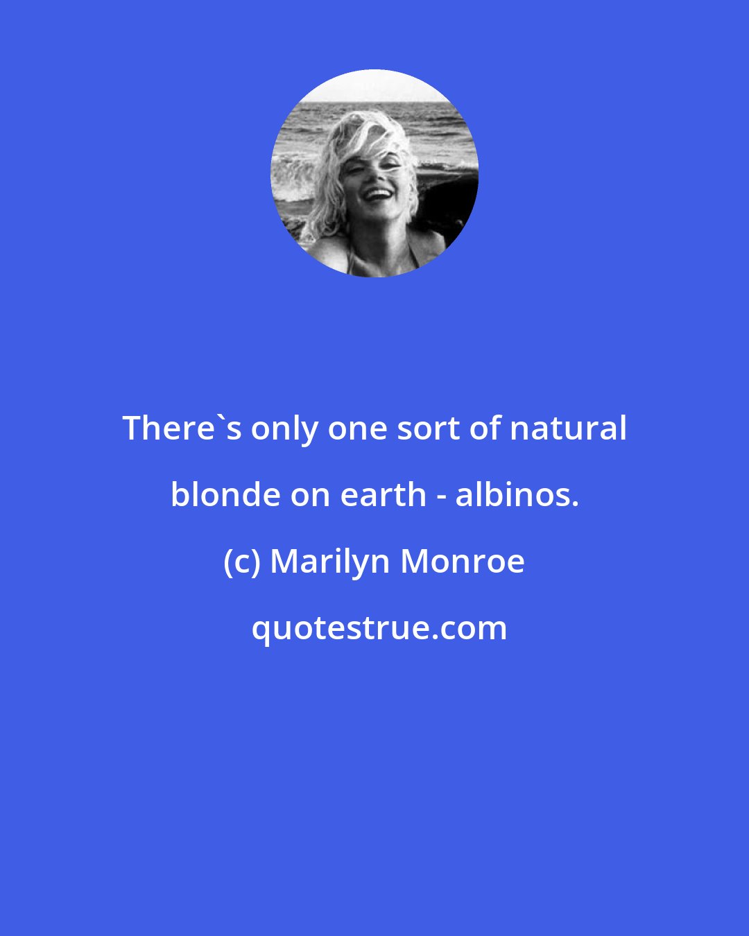 Marilyn Monroe: There's only one sort of natural blonde on earth - albinos.