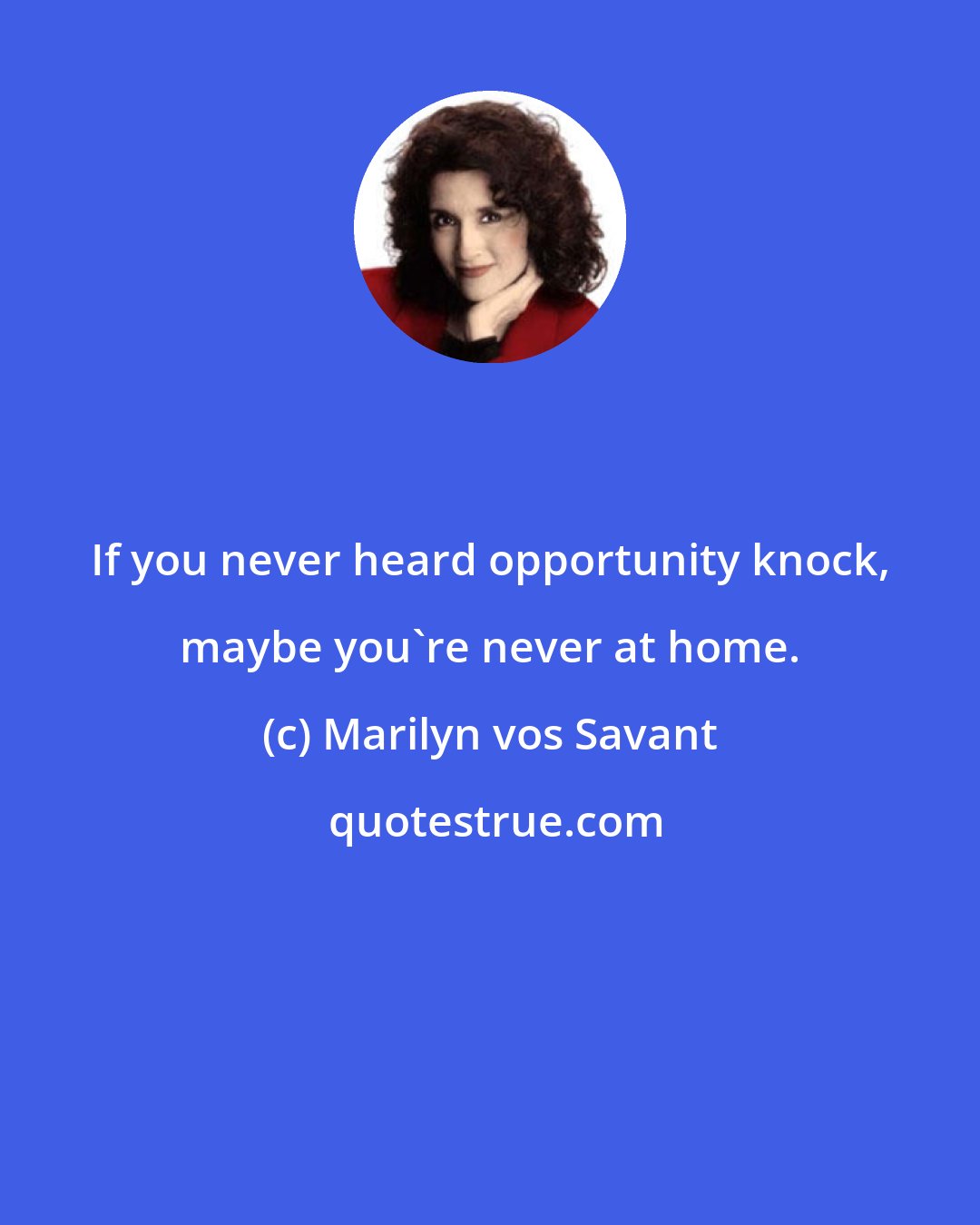 Marilyn vos Savant: If you never heard opportunity knock, maybe you're never at home.