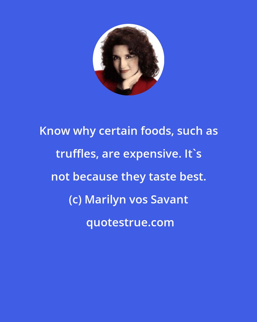 Marilyn vos Savant: Know why certain foods, such as truffles, are expensive. It's not because they taste best.