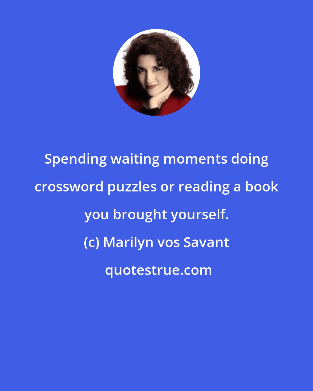 Marilyn vos Savant: Spending waiting moments doing crossword puzzles or reading a book you brought yourself.