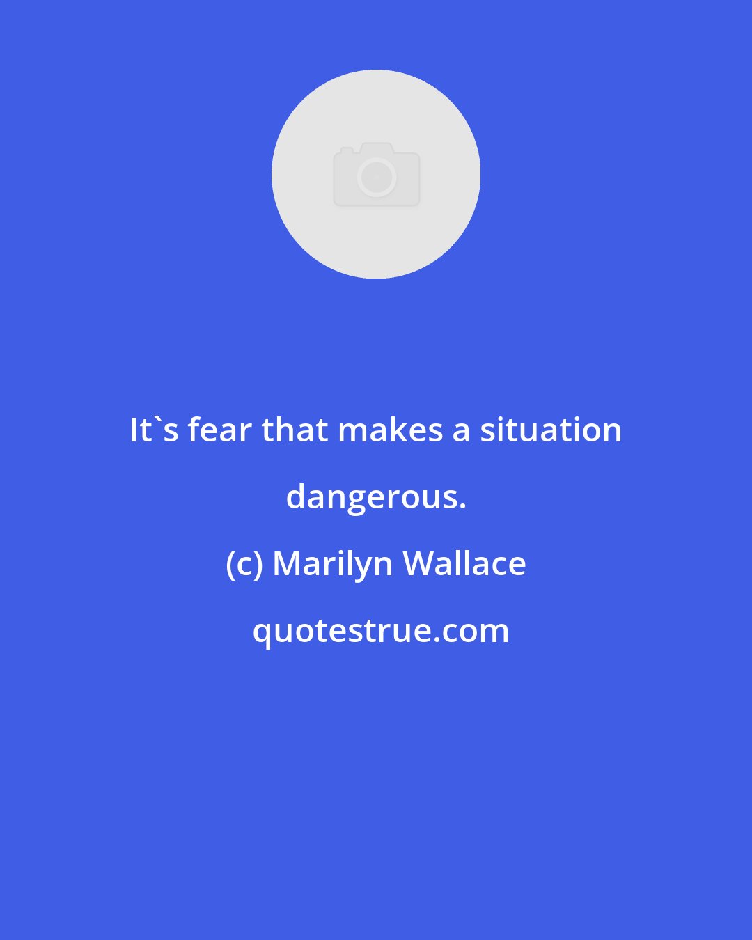 Marilyn Wallace: It's fear that makes a situation dangerous.