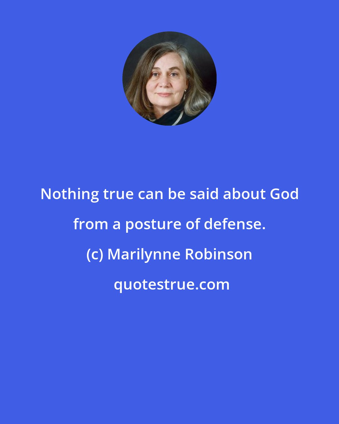 Marilynne Robinson: Nothing true can be said about God from a posture of defense.