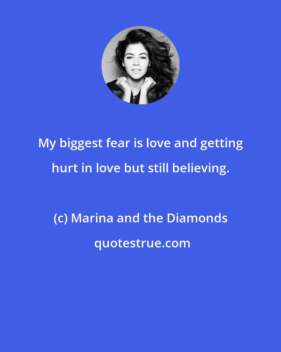 Marina and the Diamonds: My biggest fear is love and getting hurt in love but still believing.