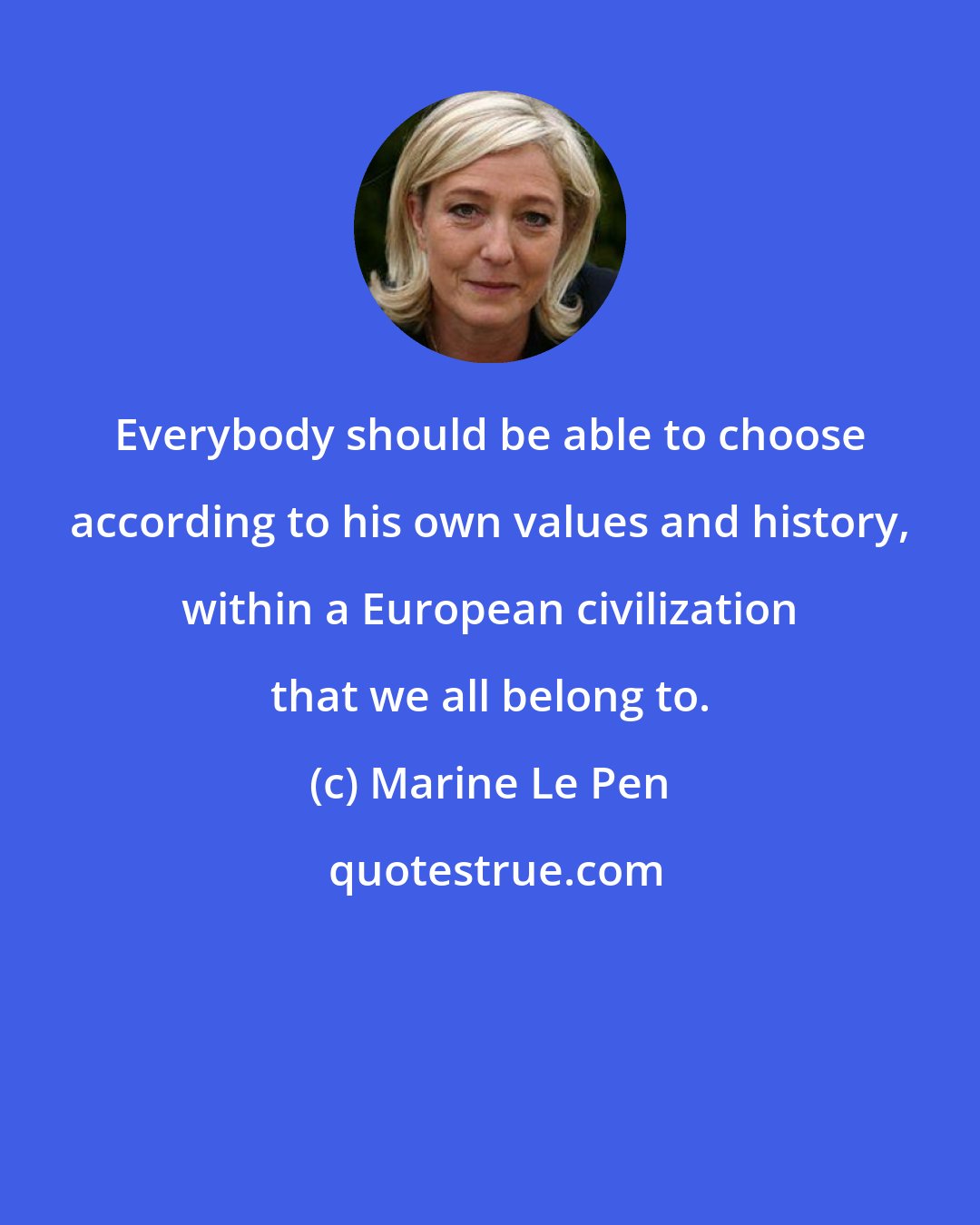 Marine Le Pen: Everybody should be able to choose according to his own values and history, within a European civilization that we all belong to.