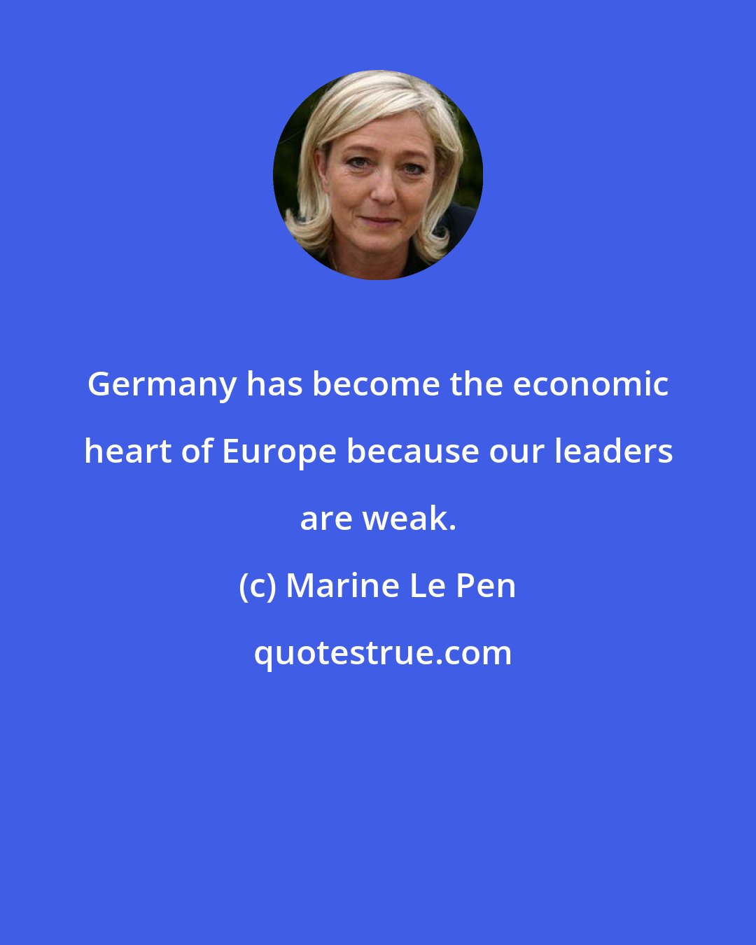 Marine Le Pen: Germany has become the economic heart of Europe because our leaders are weak.