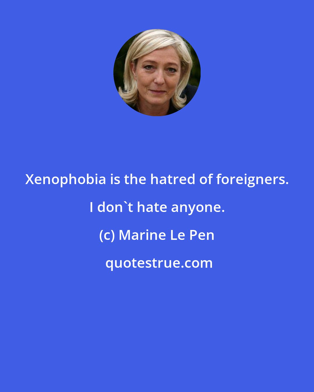 Marine Le Pen: Xenophobia is the hatred of foreigners. I don't hate anyone.