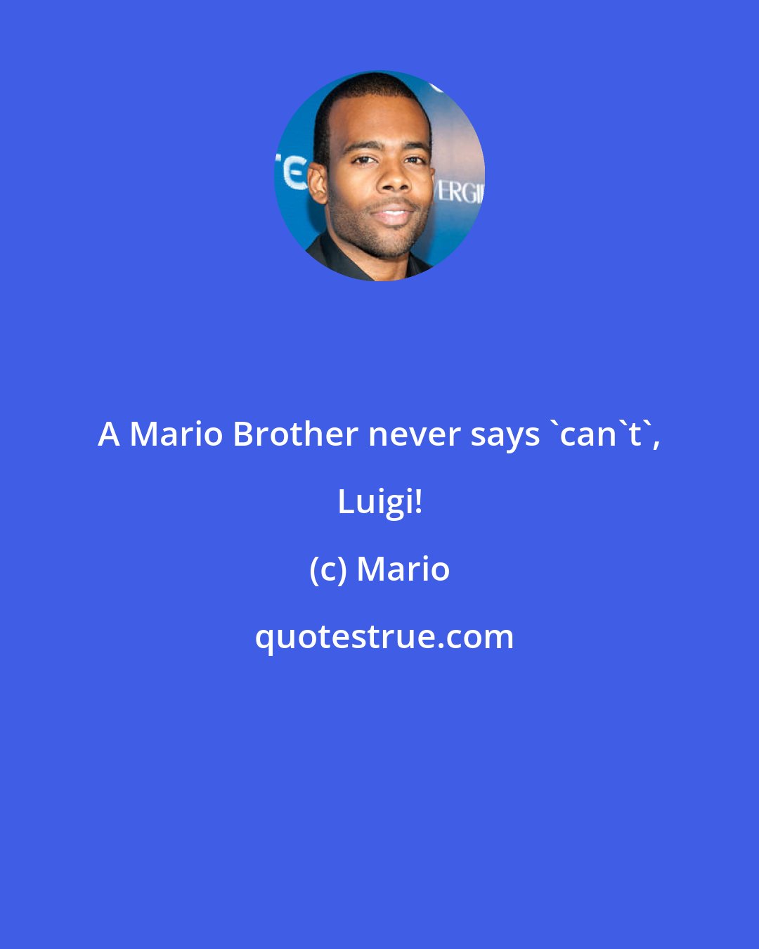 Mario: A Mario Brother never says 'can't', Luigi!