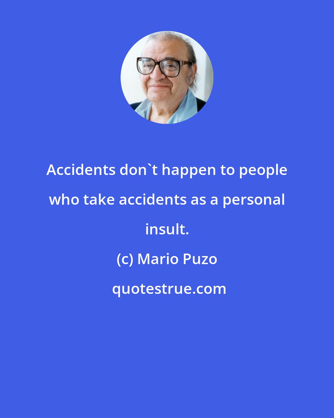 Mario Puzo: Accidents don't happen to people who take accidents as a personal insult.