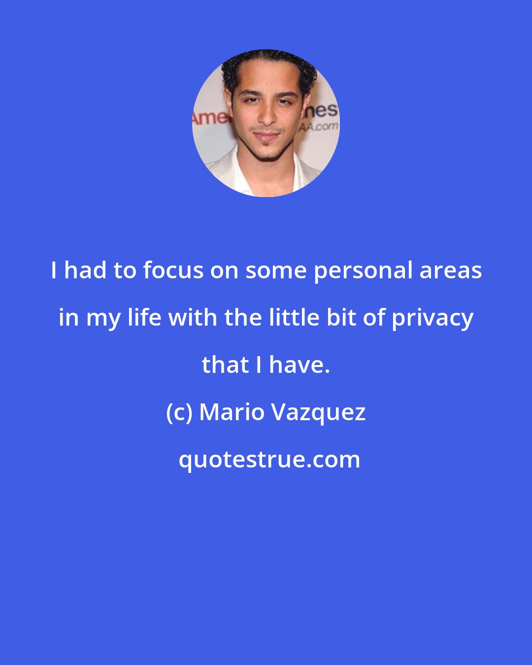 Mario Vazquez: I had to focus on some personal areas in my life with the little bit of privacy that I have.