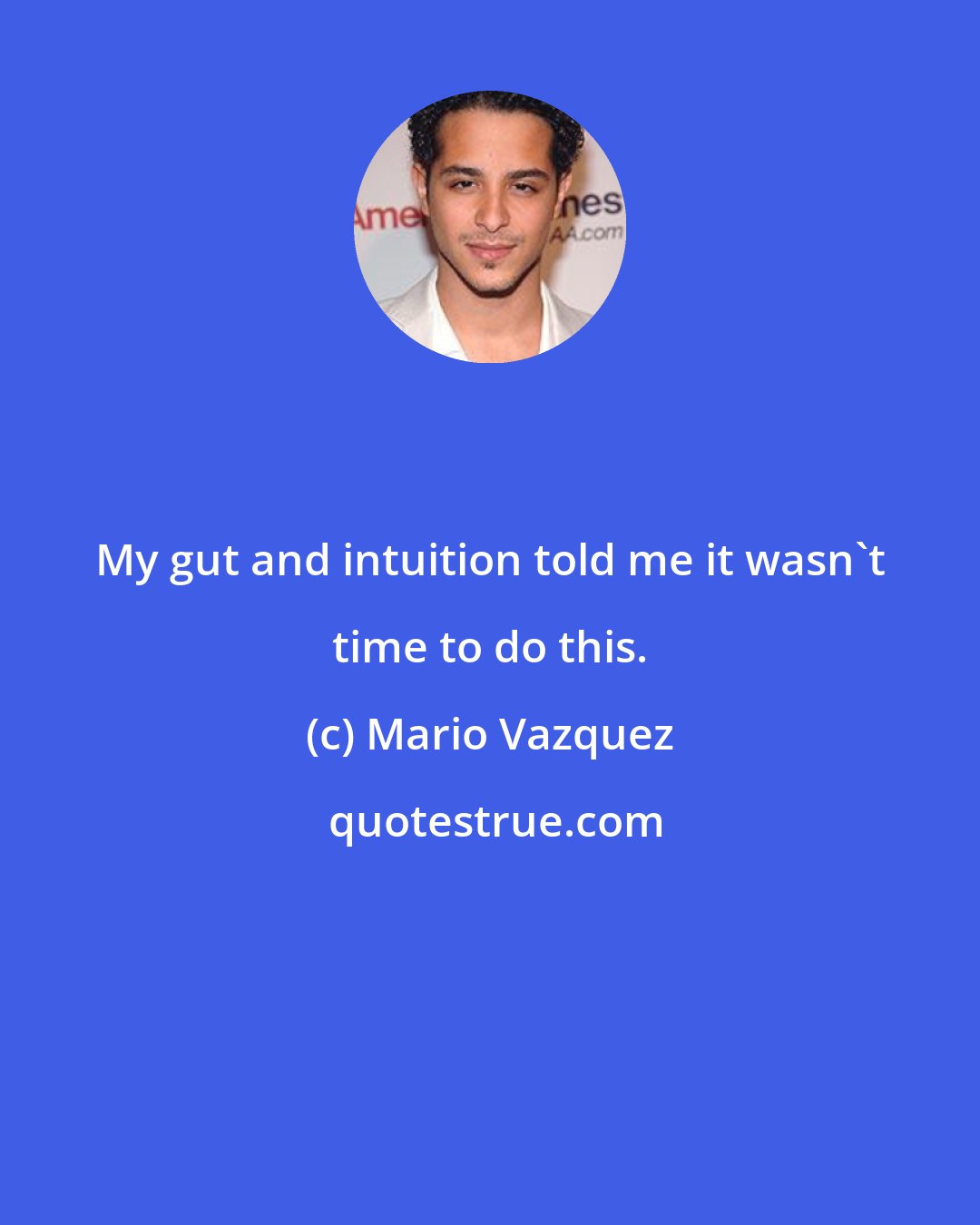 Mario Vazquez: My gut and intuition told me it wasn't time to do this.