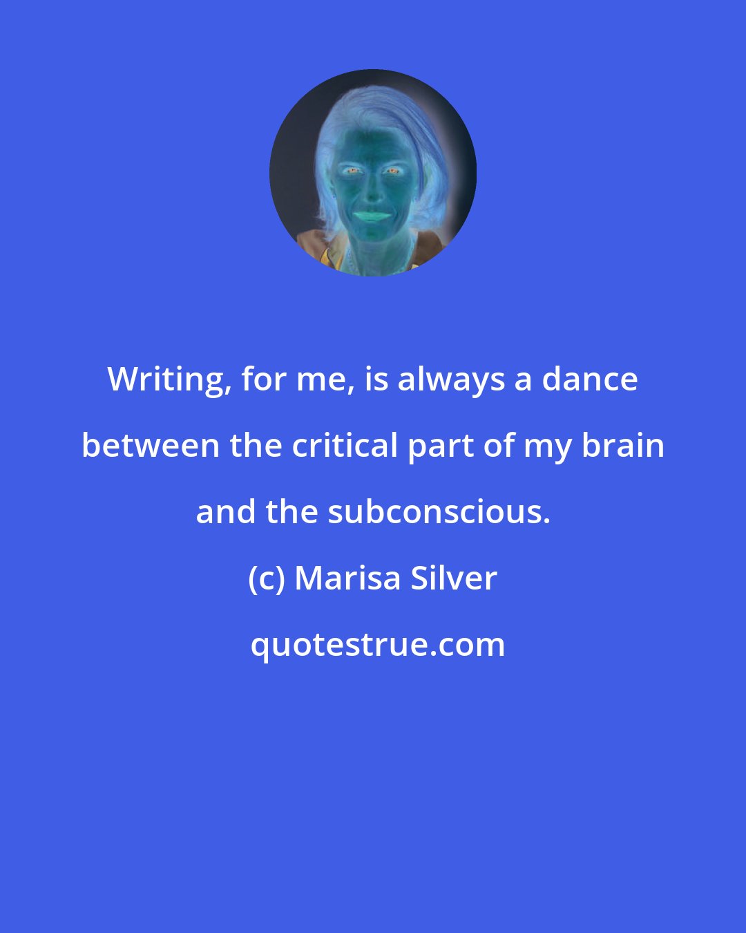 Marisa Silver: Writing, for me, is always a dance between the critical part of my brain and the subconscious.