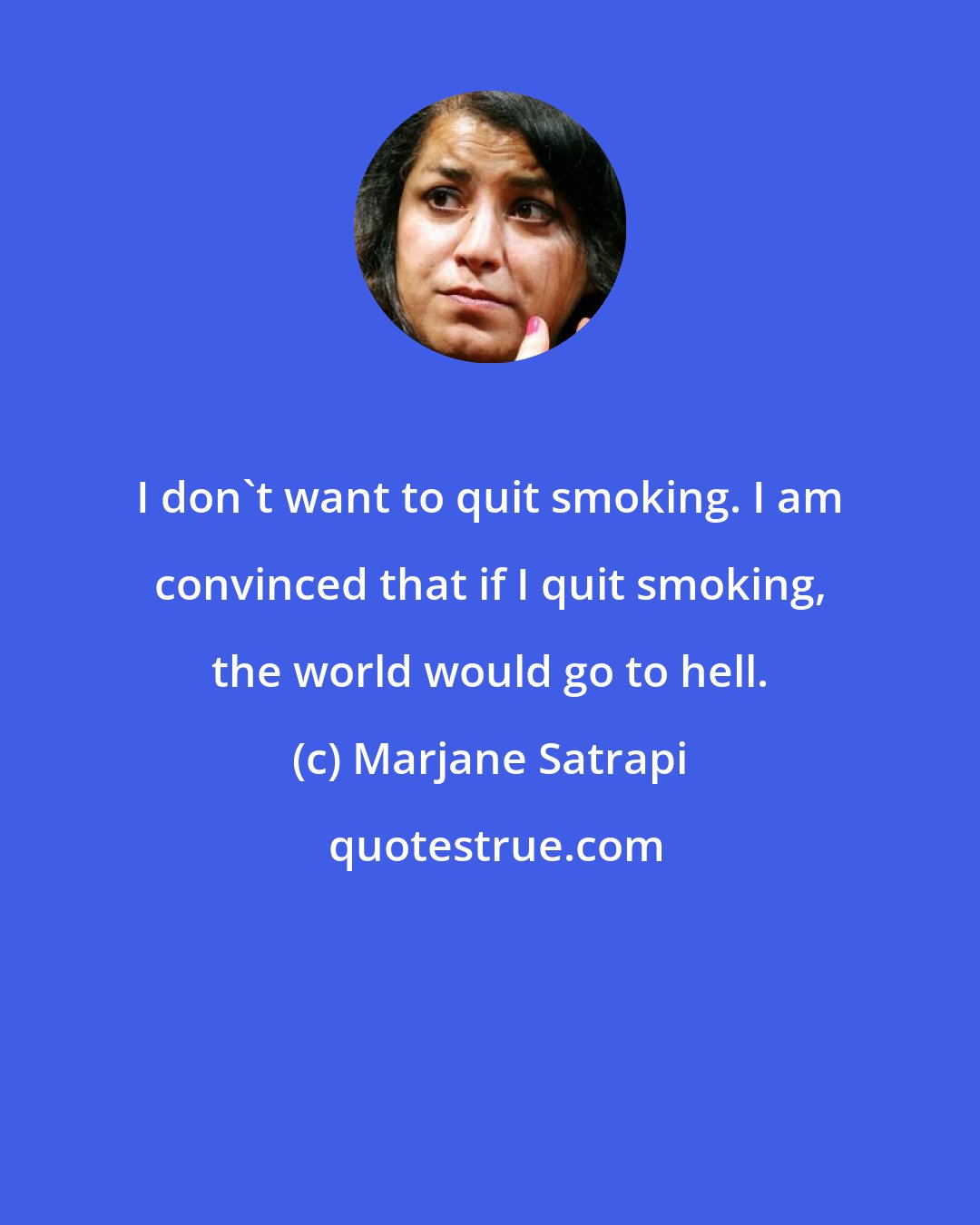 Marjane Satrapi: I don't want to quit smoking. I am convinced that if I quit smoking, the world would go to hell.