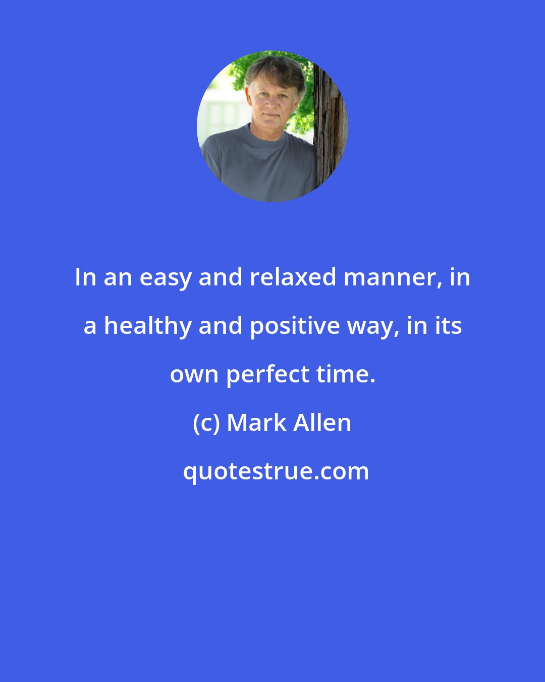 Mark Allen: In an easy and relaxed manner, in a healthy and positive way, in its own perfect time.