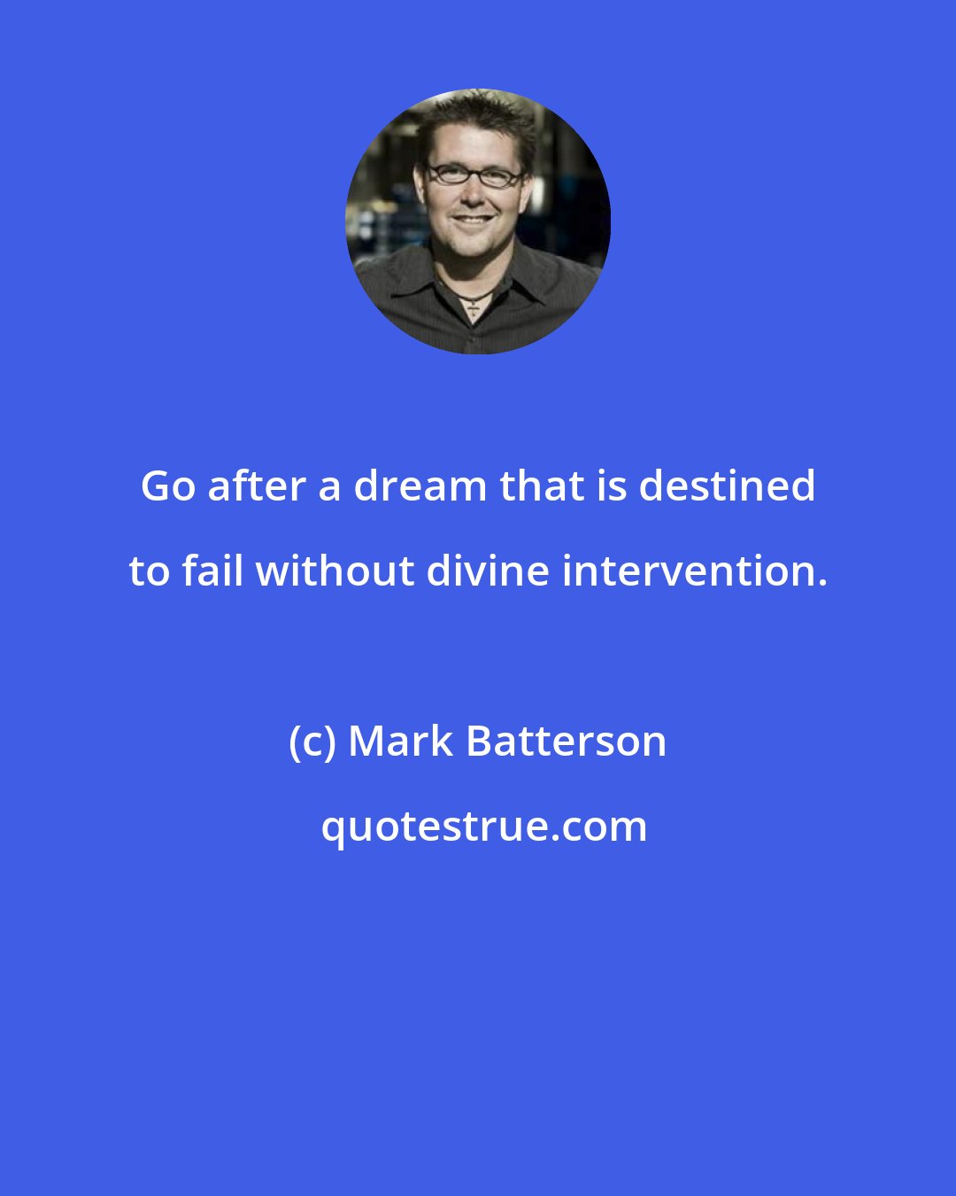 Mark Batterson: Go after a dream that is destined to fail without divine intervention.