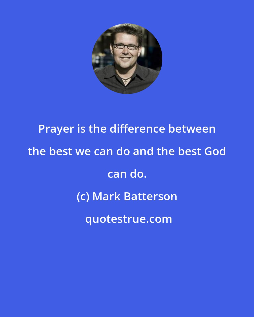 Mark Batterson: Prayer is the difference between the best we can do and the best God can do.
