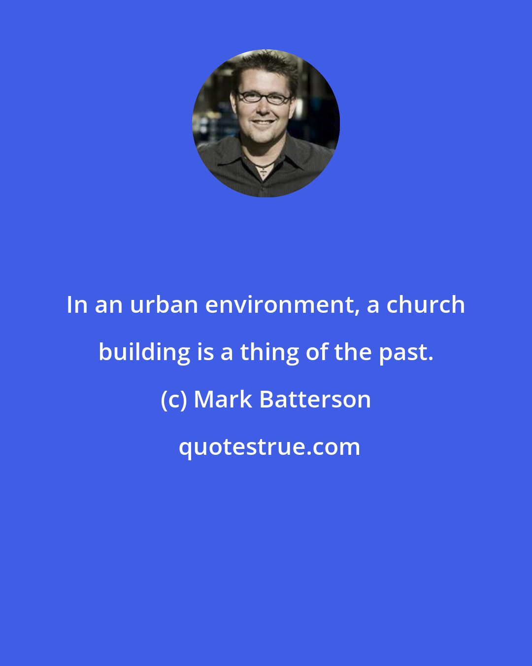 Mark Batterson: In an urban environment, a church building is a thing of the past.