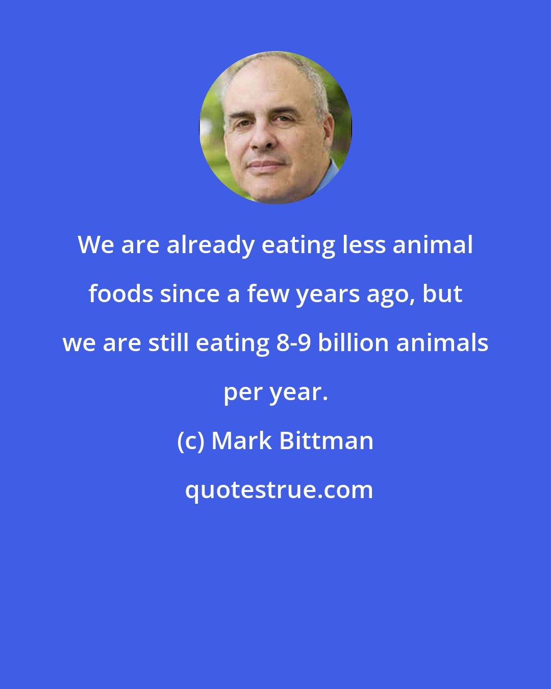 Mark Bittman: We are already eating less animal foods since a few years ago, but we are still eating 8-9 billion animals per year.