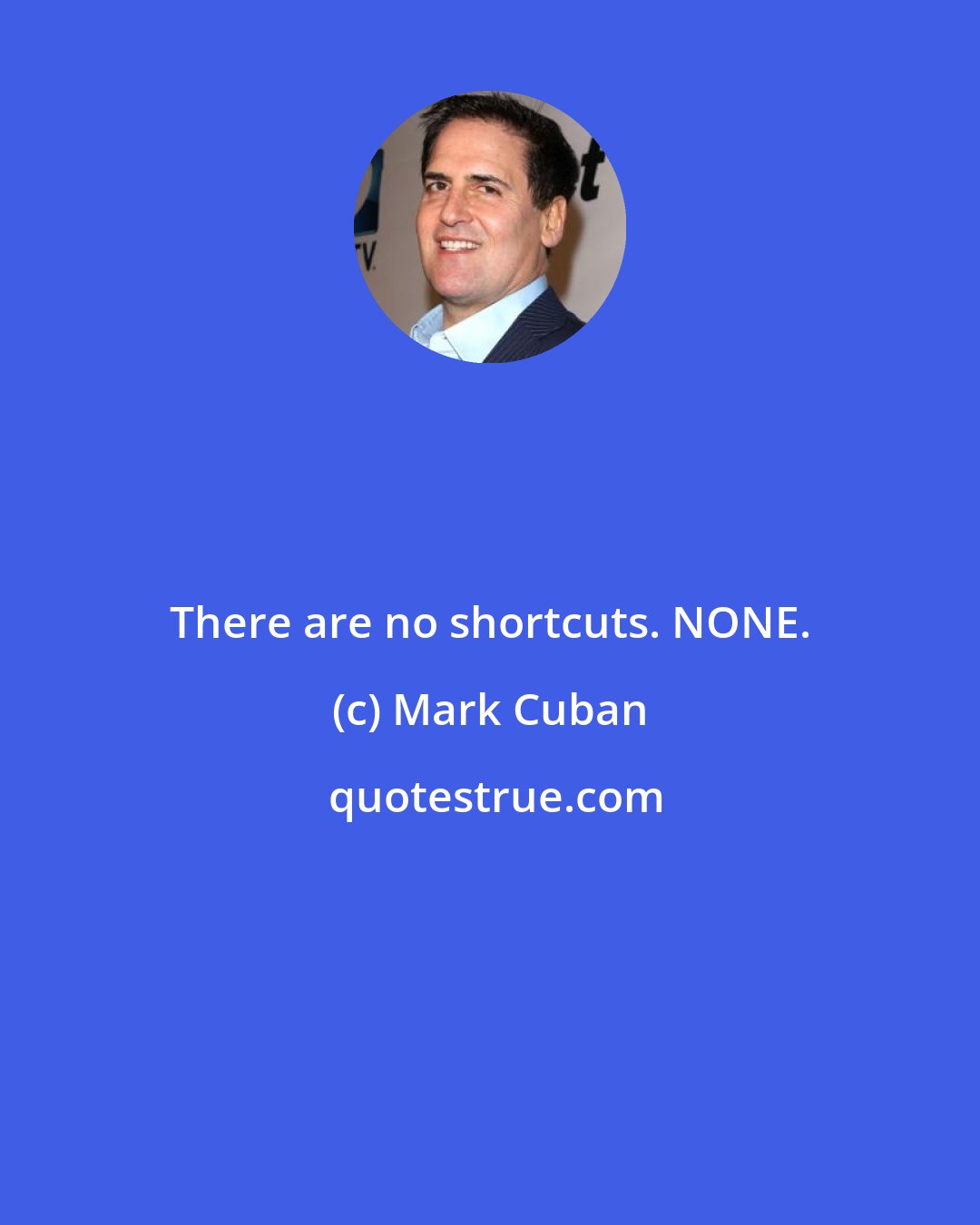 Mark Cuban: There are no shortcuts. NONE.