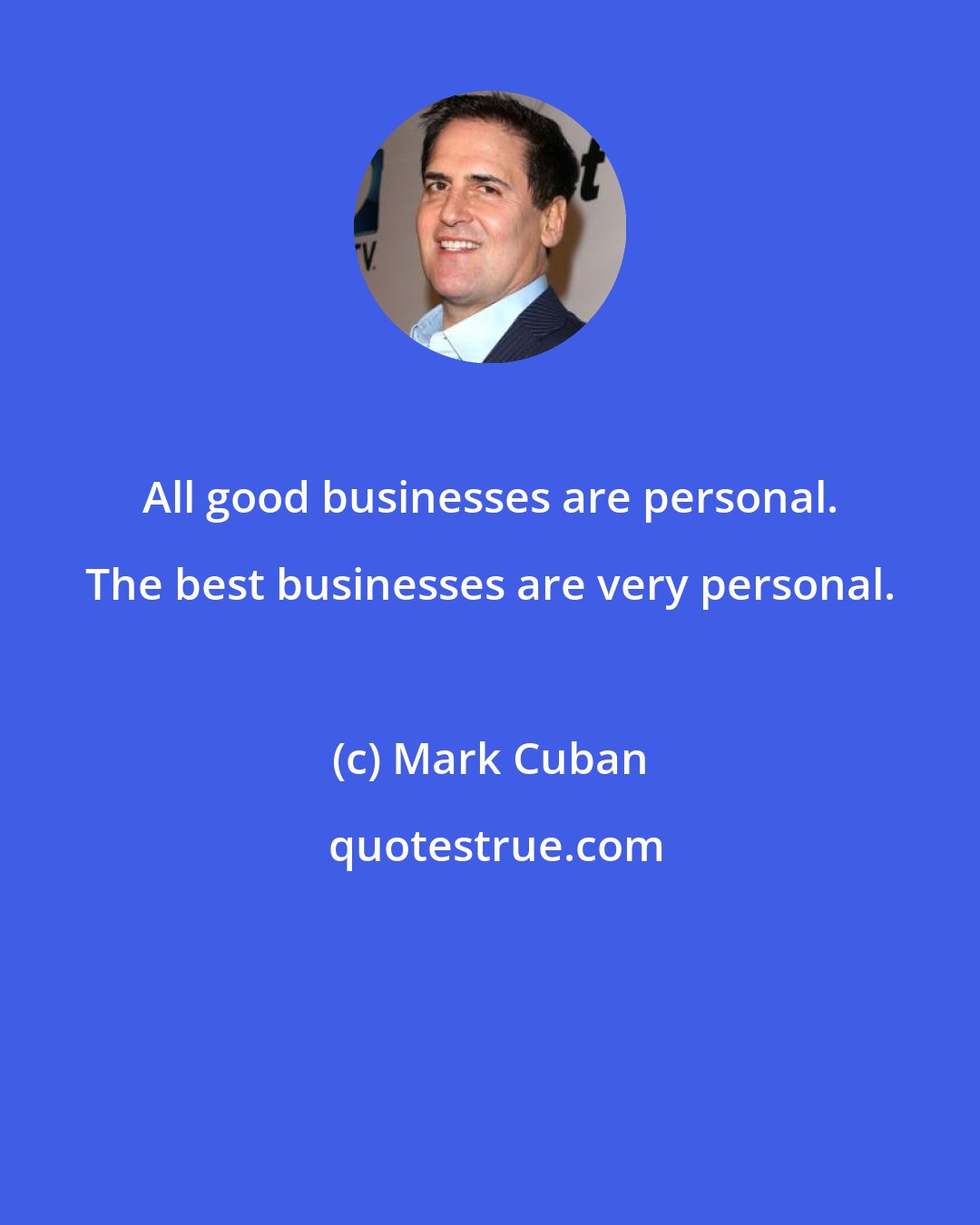 Mark Cuban: All good businesses are personal. The best businesses are very personal.