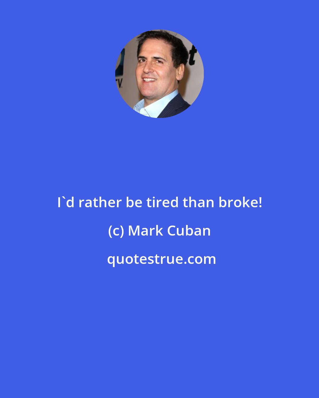 Mark Cuban: I'd rather be tired than broke!