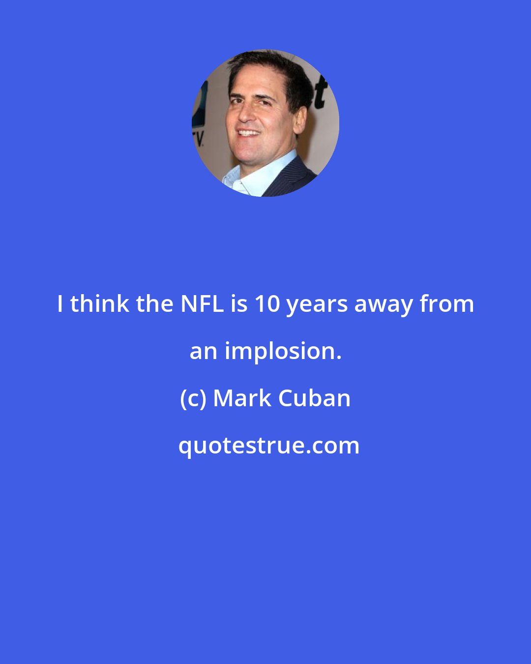 Mark Cuban: I think the NFL is 10 years away from an implosion.