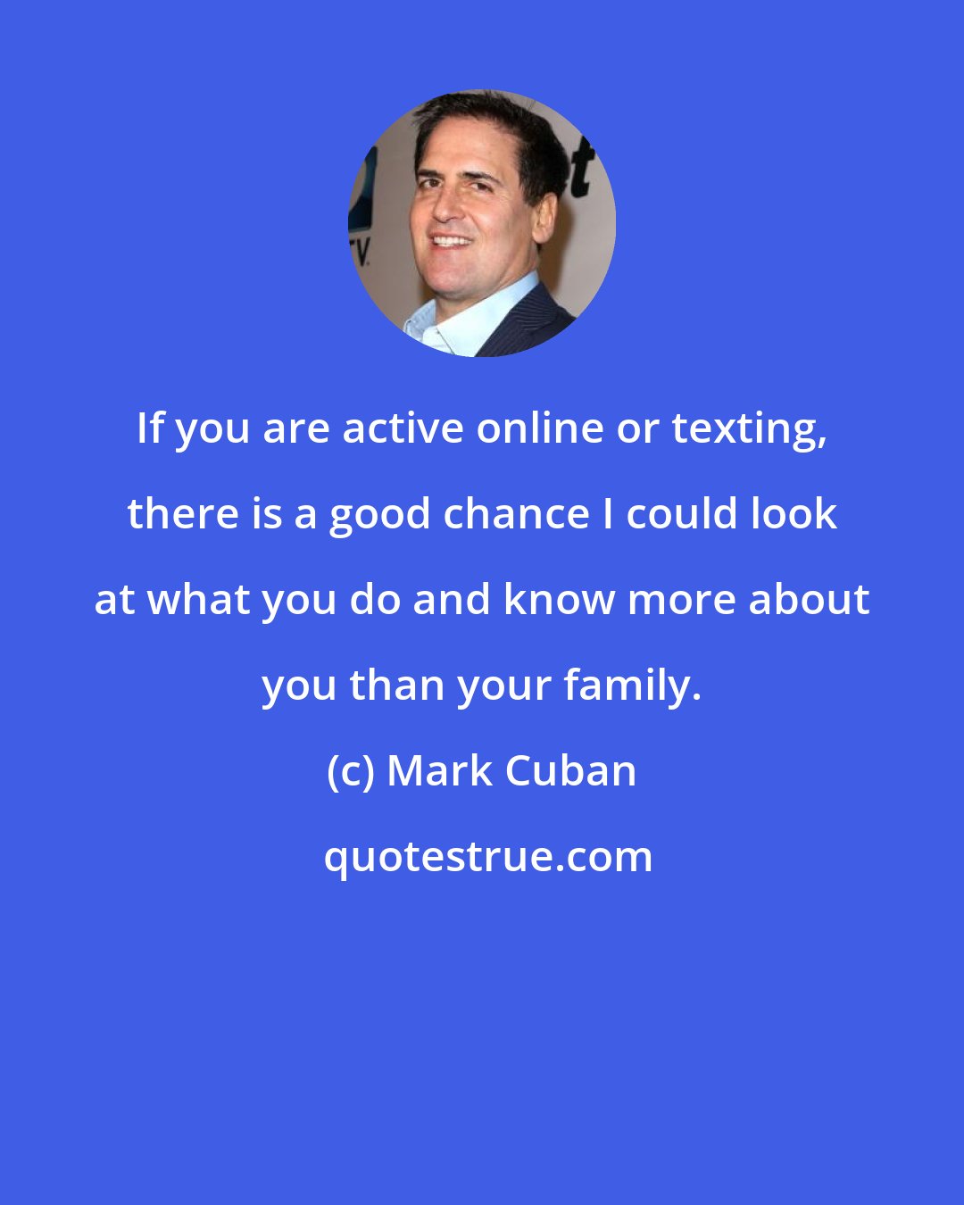 Mark Cuban: If you are active online or texting, there is a good chance I could look at what you do and know more about you than your family.