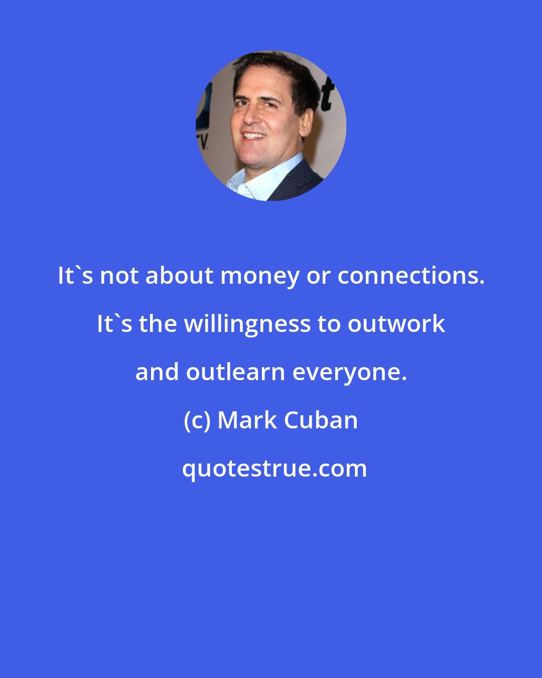 Mark Cuban: It's not about money or connections. It's the willingness to outwork and outlearn everyone.