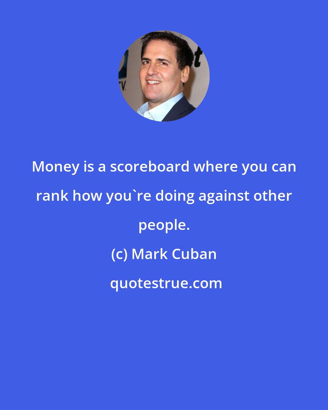 Mark Cuban: Money is a scoreboard where you can rank how you're doing against other people.