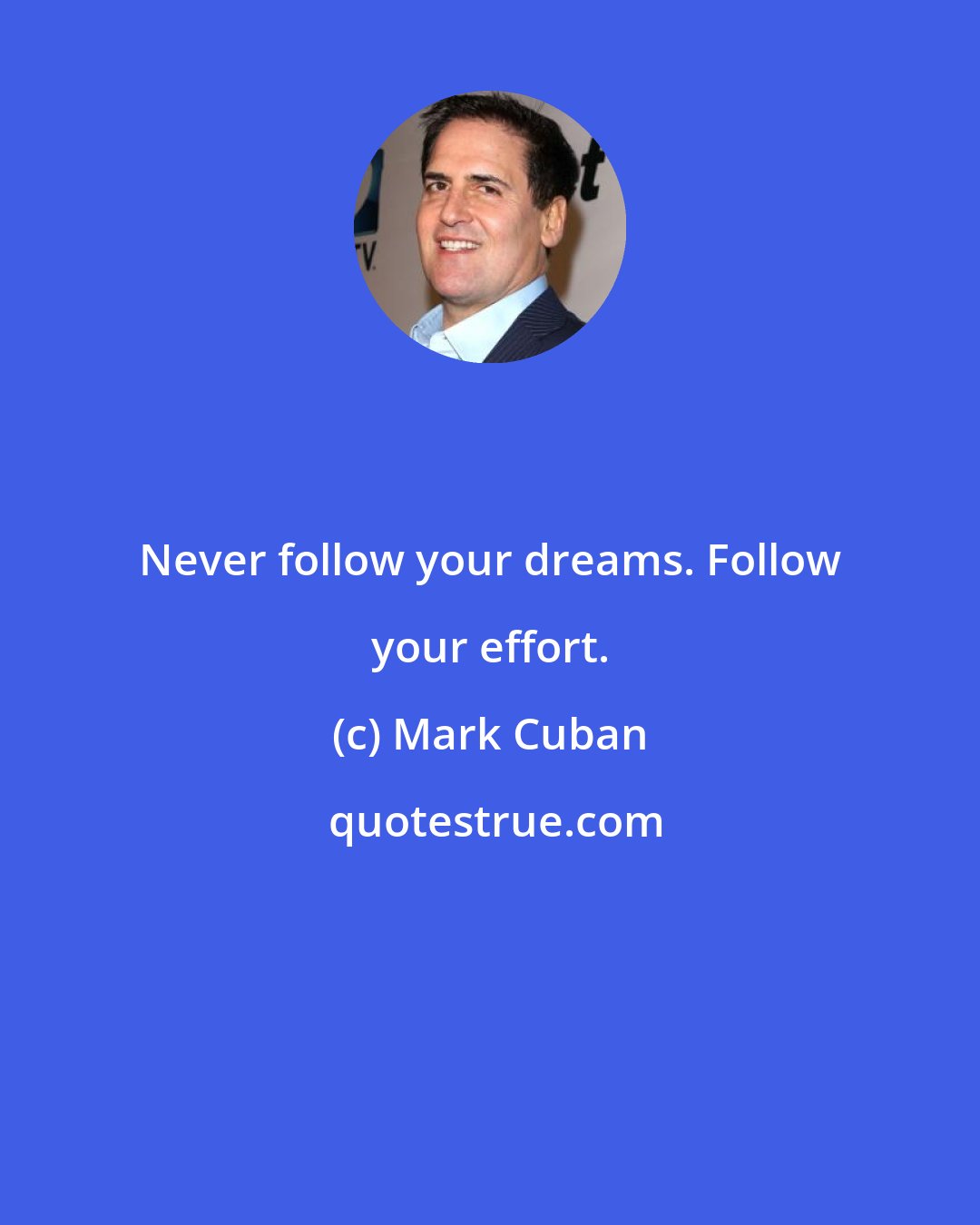 Mark Cuban: Never follow your dreams. Follow your effort.