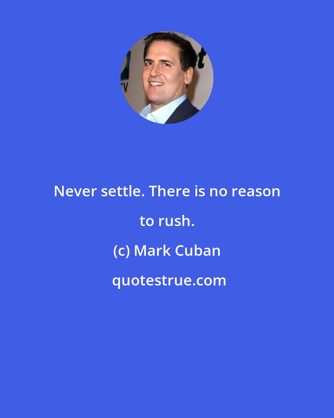 Mark Cuban: Never settle. There is no reason to rush.