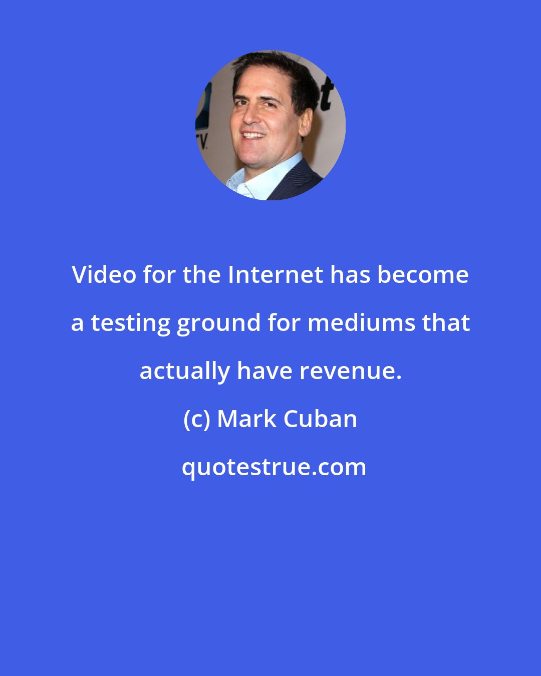 Mark Cuban: Video for the Internet has become a testing ground for mediums that actually have revenue.