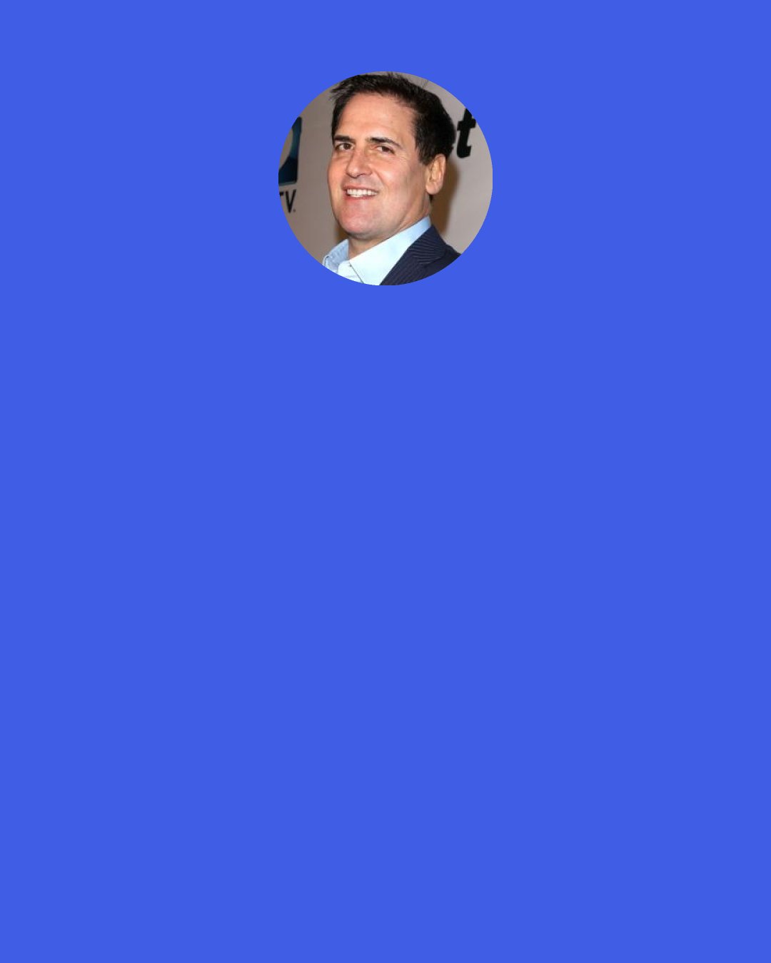 Mark Cuban: What I’ve learned in these 11 years is you just got to stay focused and believe in yourself and trust your own ability and judgment.