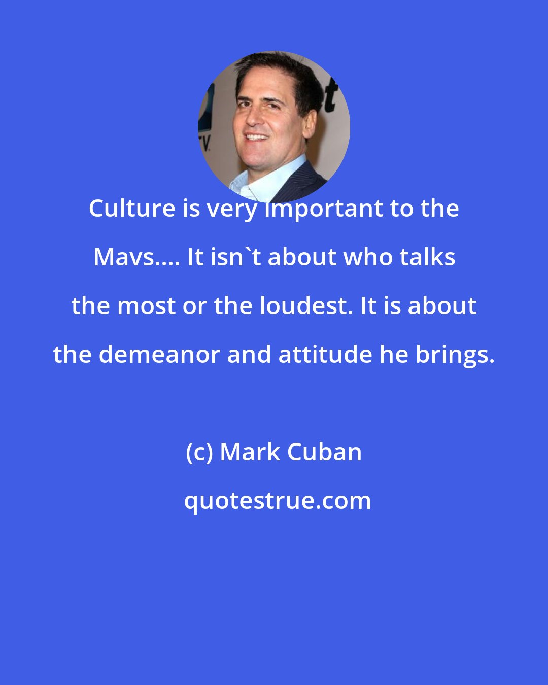 Mark Cuban: Culture is very important to the Mavs.... It isn't about who talks the most or the loudest. It is about the demeanor and attitude he brings.