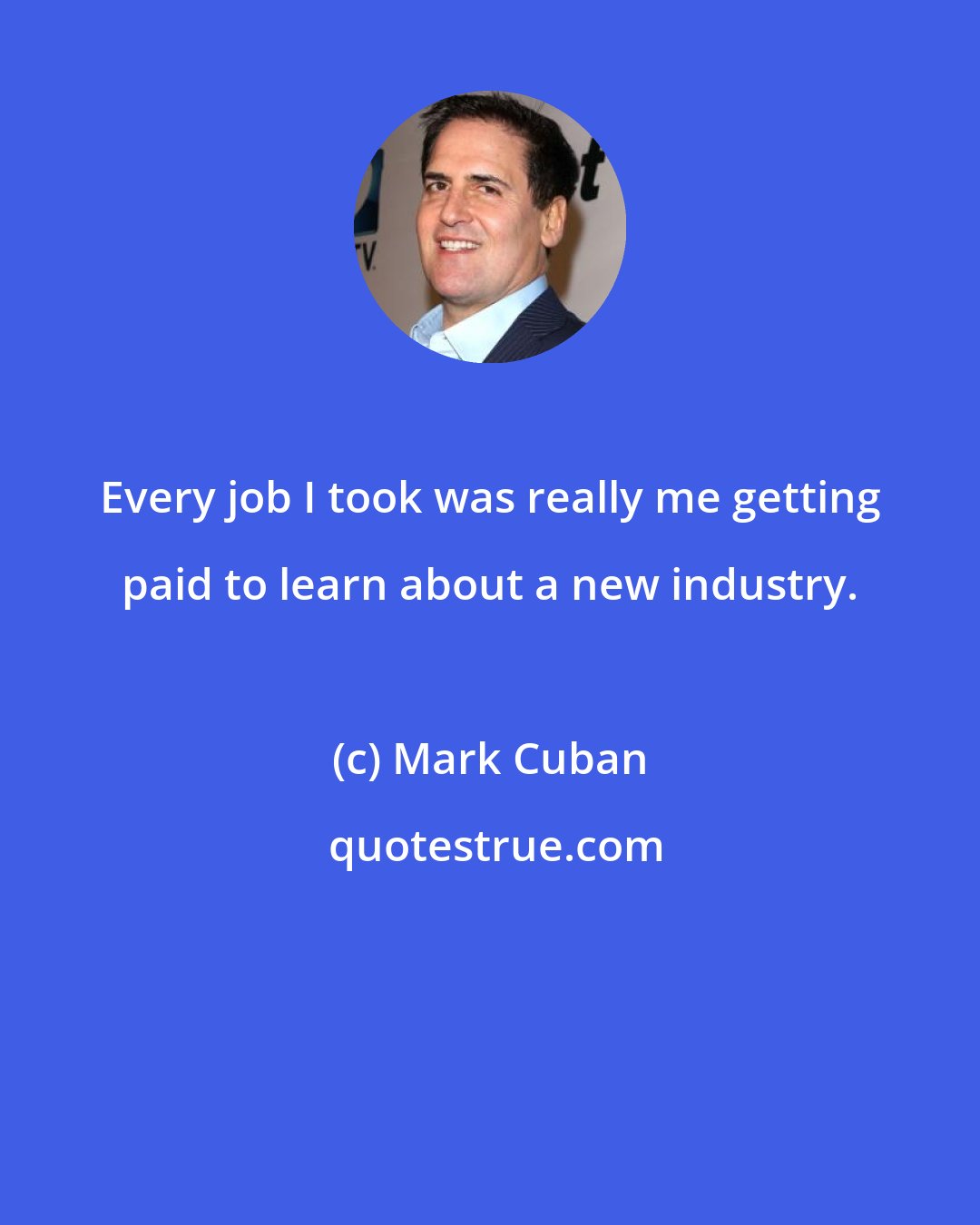 Mark Cuban: Every job I took was really me getting paid to learn about a new industry.