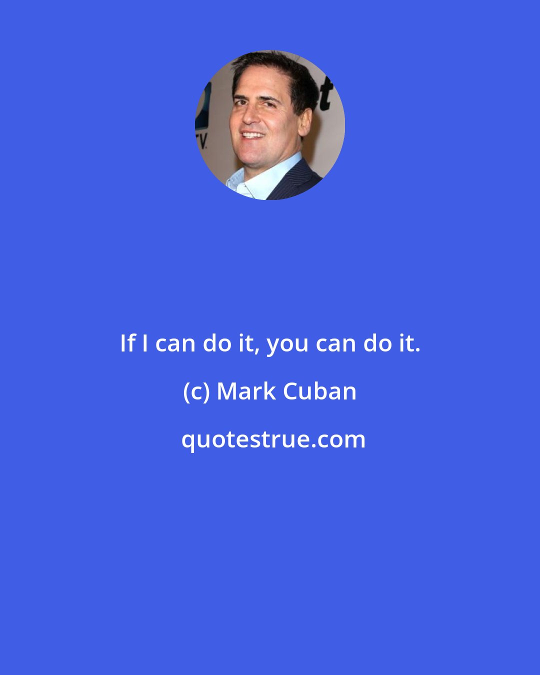 Mark Cuban: If I can do it, you can do it.