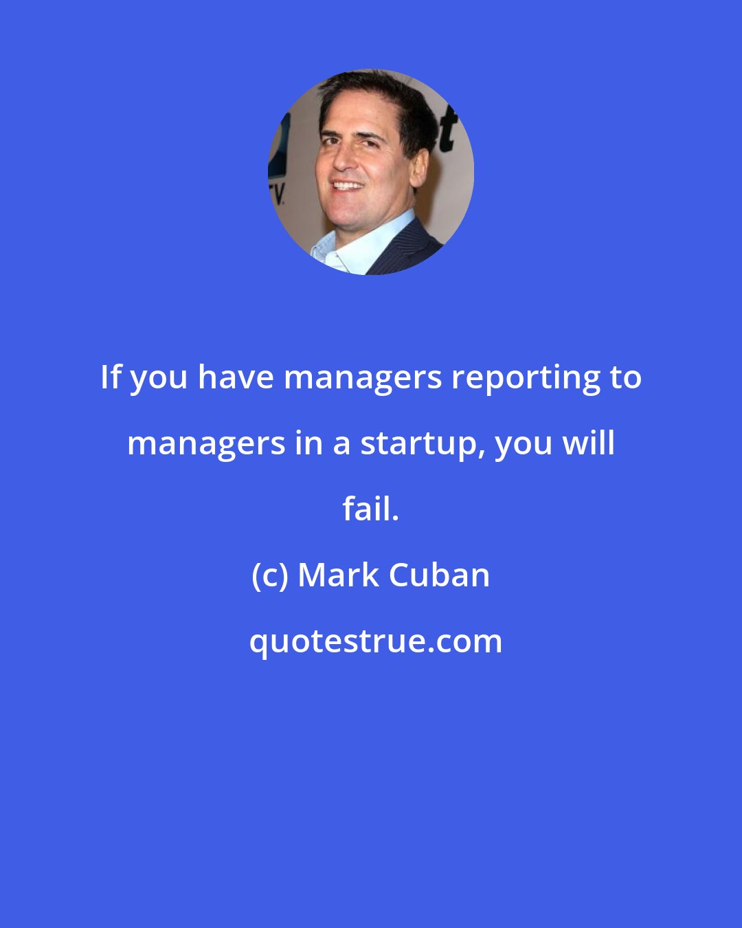 Mark Cuban: If you have managers reporting to managers in a startup, you will fail.