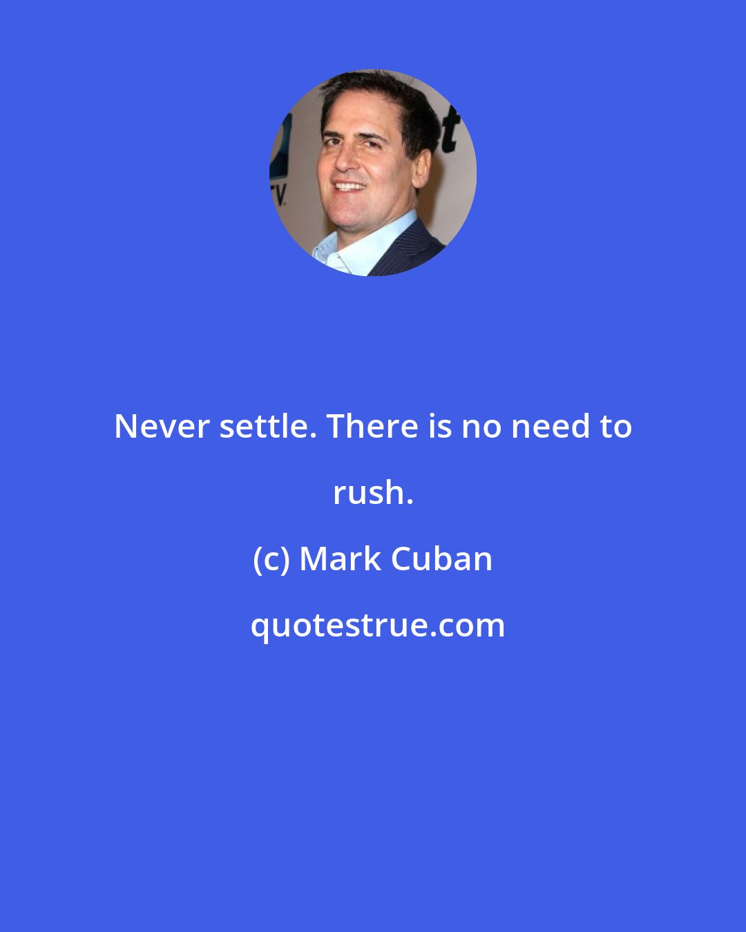 Mark Cuban: Never settle. There is no need to rush.