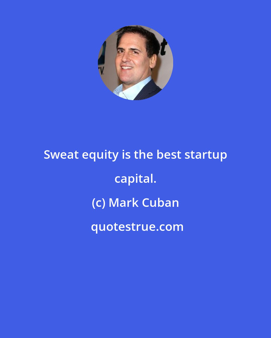 Mark Cuban: Sweat equity is the best startup capital.