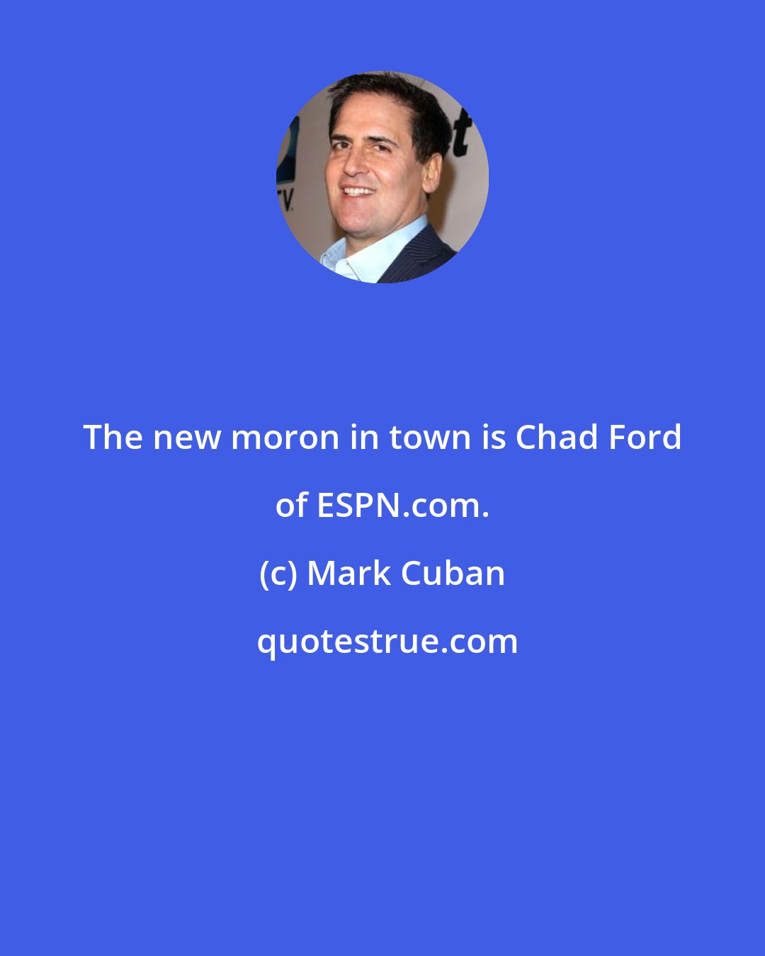 Mark Cuban: The new moron in town is Chad Ford of ESPN.com.